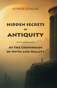 Hidden Secrets of Antiquity: At the Crossroads of Myth and Reality Hidden Secrets of Antiquity: At the Crossroads of Myth and Reality