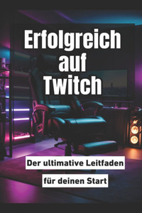 Erfolgreich auf Twitch: Der ultimative Leitfaden für deinen Start