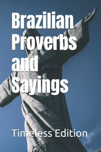 Brazilian Proverbs and Sayings Brazilian Proverbs and Sayings