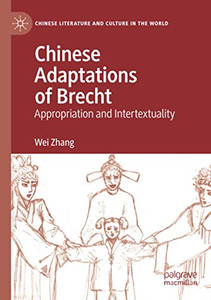 Chinese Adaptations Of Brecht: Appropriation And Intertextuality (Chinese Literature And Culture In The World) Chinese Adaptations Of Brecht: Appropriation And Intertextuality (Chinese Literature And Culture In The World)