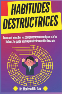 Habitudes destructrices: Comment identifier les comportements atomiques et s'en libérer; Le guide pour reprendre le contrôle de sa vie Habitudes destructrices: Comment identifier les comportements atomiques et s'en libérer; Le guide pour reprendre le contrôle de sa vie