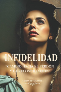 Infidelidad: Camino hacia el Perdon y la Reconciliacion Infidelidad: Camino hacia el Perdon y la Reconciliacion