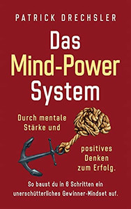 Das Mind-Power-System: Durch Mentale Stã¤Rke Und Positives Denken Zum Erfolg. So Baust Du In 6 Schritten Ein Unerschã¼Tterliches Gewinner-Mindset Auf (German Edition)