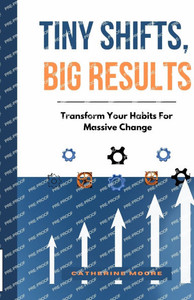 Tiny Shifts, Big Results: Transform Your Habits For Massive Change Tiny Shifts, Big Results: Transform Your Habits For Massive Change