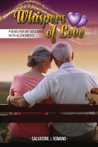 Whispers Of Love: Poems for my soulmate with Alzheimer's Whispers Of Love: Poems for my soulmate with Alzheimer's