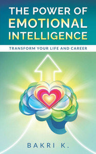The Power of Emotional Intelligence: Transform Your LIFE and CAREER The Power of Emotional Intelligence: Transform Your LIFE and CAREER