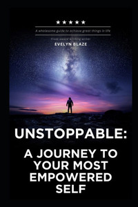 Unstoppable: A Journey to Your Most Empowered Self: Unlock Your True Potential and Transform Your Life