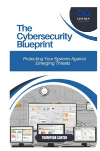 The Cybersecurity Blueprint: Protecting Your Systems Against Emerging Threats The Cybersecurity Blueprint: Protecting Your Systems Against Emerging Threats