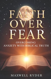 Faith Over Fear: Overcoming Anxiety with Biblical Truth Faith Over Fear: Overcoming Anxiety with Biblical Truth