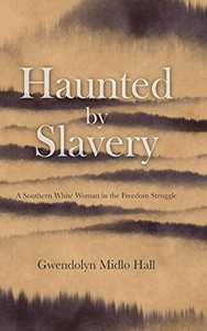 Haunted By Slavery: A Memoir Of A Southern White Woman In The Freedom Struggle Haunted By Slavery: A Memoir Of A Southern White Woman In The Freedom Struggle