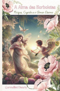 A Alma das Borboletas: Psique, Cupido e o Amor Eterno A Alma das Borboletas: Psique, Cupido e o Amor Eterno