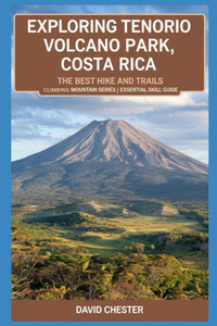 Exploring Tenorio Volcano Park, Costa Rica: The Best Hike and Trails(Climbing Mountain Series) Essential Skill Guide: A comprehensive handbook for Exp Exploring Tenorio Volcano Park, Costa Rica: The Best Hike and Trails(Climbing Mountain Series) Essential Skill Guide: A comprehensive handbook for Exp