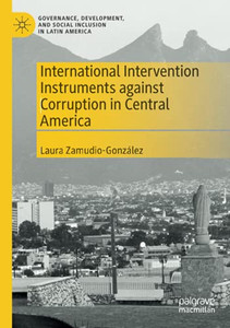 International Intervention Instruments Against Corruption In Central America (Governance, Development, And Social Inclusion In Latin America) International Intervention Instruments Against Corruption In Central America (Governance, Development, And Social Inclusion In Latin America)