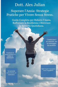 Superare l'Ansia: Strategie Pratiche per Vivere Senza Stress.: Guida Completa per Ridurre l'Ansia, Rafforzare la Resilienza e Ritrovare la Serenità Qu Superare l'Ansia: Strategie Pratiche per Vivere Senza Stress.: Guida Completa per Ridurre l'Ansia, Rafforzare la Resilienza e Ritrovare la Serenità Qu