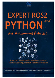 Expert ROS2 and Python for Autonomous Robotics: Advanced Techniques for Intelligent Systems, Machine Learning, and Multi-Robot Coordination Expert ROS2 and Python for Autonomous Robotics: Advanced Techniques for Intelligent Systems, Machine Learning, and Multi-Robot Coordination
