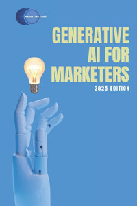 Generative AI for Marketers: 2025 Edition Generative AI for Marketers: 2025 Edition