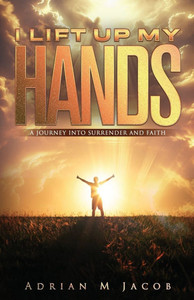 I Will Lift Up My Hands: A Journey To Surrender and Faith I Will Lift Up My Hands: A Journey To Surrender and Faith