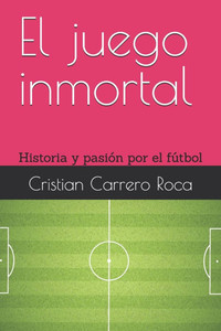 El juego inmortal: Historia y pasión por el fútbol El juego inmortal: Historia y pasión por el fútbol