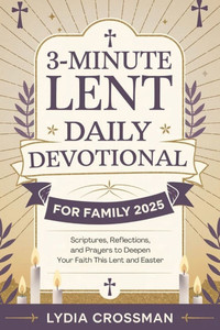 3-Minute Lent Daily Devotional for Family 2025: Scriptures, Reflections, and Prayers to Deepen Your Faith This Lent and Easter 3-Minute Lent Daily Devotional for Family 2025: Scriptures, Reflections, and Prayers to Deepen Your Faith This Lent and Easter