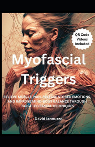 Myofascial Triggers: Small Movement, Impactful Change: A Guide to Myofascial Triggers Points and their effect on the body and the emotions. Myofascial Triggers: Small Movement, Impactful Change: A Guide to Myofascial Triggers Points and their effect on the body and the emotions.