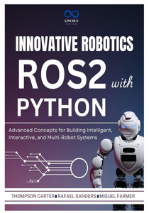 Innovative Robotics with ROS2 and Python: Advanced Concepts for Building Intelligent, Interactive, and Multi-Robot Systems