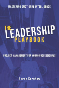 The Leadership Playbook: Mastering Emotional Intelligence & Project Management with Confidence: Lead with Confidence. Manage with Purpose. Succ The Leadership Playbook: Mastering Emotional Intelligence & Project Management with Confidence: Lead with Confidence. Manage with Purpose. Succ