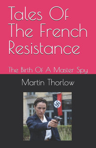 Tales Of The French Resistance: The Birth Of A Master Spy Tales Of The French Resistance: The Birth Of A Master Spy