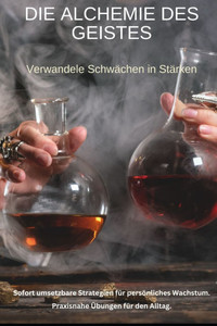 Die Alchemie des Geistes: Verwandele Schwächen in Stärken Die Alchemie des Geistes: Verwandele Schwächen in Stärken