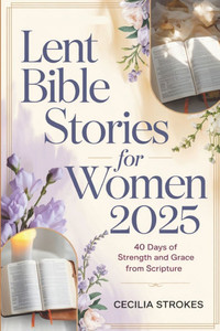 Lent Bible Stories for Women 2025: 40 Days Of Strength And Grace From Scripture