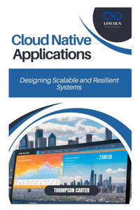 Cloud Native Applications: Designing Scalable and Resilient Systems Cloud Native Applications: Designing Scalable and Resilient Systems