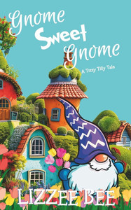 Gnome Sweet Gnome: A Tizzy Tilly Tale Gnome Sweet Gnome: A Tizzy Tilly Tale