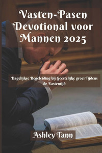 Vasten-Pasen Devotional voor Mannen 2025: Dagelijkse Begeleiding bij Geestelijke groei Tijdens de Vastentijd