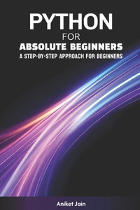 Python for Absolute Beginners: A Step-by-Step Approach for Beginners Python for Absolute Beginners: A Step-by-Step Approach for Beginners