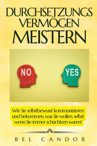 Durchsetzungsvermögen Meistern: Wie Sie selbstbewusst kommunizieren und bekommen, was Sie wollen, selbst wenn Sie immer schüchtern waren! Durchsetzungsvermögen Meistern: Wie Sie selbstbewusst kommunizieren und bekommen, was Sie wollen, selbst wenn Sie immer schüchtern waren!