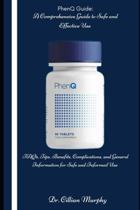 PhenQ Guide: A Comprehensive Guide to Safe and Effective Use: FAQs, Tips, Benefits, Complications, and General Information for Safe and Informed Use