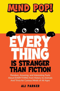 Mind Pop! EVERYTHING Is Stranger Than Fiction: Random, Amazing, and Interesting Facts About Everything from History to Animals and Trivia for Curious