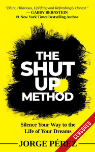 The Shut Up Method: Silence Your Way to the Life of Your Dreams