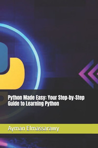 Python Made Easy: Your Step-by-Step Guide to Learning Python Python Made Easy: Your Step-by-Step Guide to Learning Python