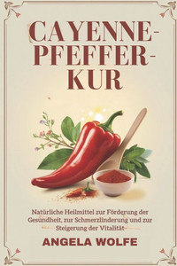Cayenne-Pfeffer-Kur: Natürliche Heilmittel zur Förderung der Gesundheit, zur Schmerzlinderung und zur Steigerung der Vitalität Cayenne-Pfeffer-Kur: Natürliche Heilmittel zur Förderung der Gesundheit, zur Schmerzlinderung und zur Steigerung der Vitalität