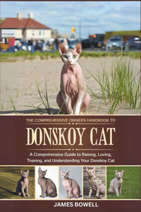 The Comprehensive Owners Handbook to Donskoy Cat: A Comprehensive Guide to Raising, Loving, Training, and Understanding Your Donskoy Cat