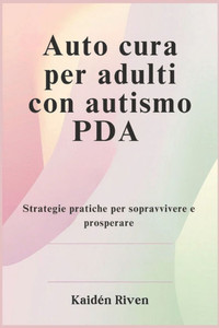 Auto cura per adulti con autismo PDA: Strategie pratiche per sopravvivere e prosperare