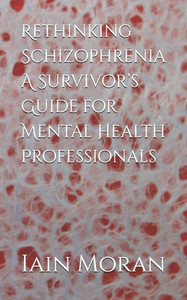 Rethinking Schizophrenia A Survivor's Guide for Mental Health Professionals