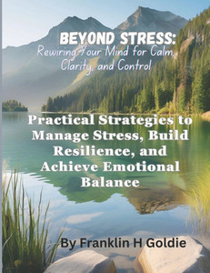Beyond Stress: Rewiring Your Mind for Calm, Clarity, and Control: Practical Strategies to Manage Stress, Build Resilience, and Achieve Emotional Balan Beyond Stress: Rewiring Your Mind for Calm, Clarity, and Control: Practical Strategies to Manage Stress, Build Resilience, and Achieve Emotional Balan