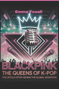 Blackpink: The Queens of K-Pop: The Untold Story Behind the Global sensation