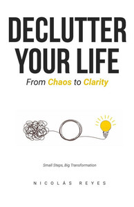 Declutter Your Life: From Chaos to Clarity Declutter Your Life: From Chaos to Clarity