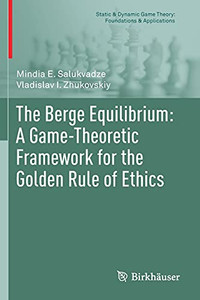 The Berge Equilibrium: A Game-Theoretic Framework For The Golden Rule Of Ethics (Static & Dynamic Game Theory: Foundations & Applications) The Berge Equilibrium: A Game-Theoretic Framework For The Golden Rule Of Ethics (Static & Dynamic Game Theory: Foundations & Applications)