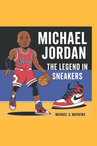 Michael Jordan: The Legend in Sneakers Michael Jordan: The Legend in Sneakers