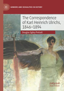 The Correspondence Of Karl Heinrich Ulrichs, 1846-1894 (Genders And Sexualities In History)
