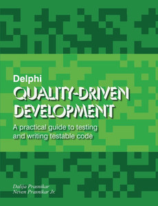 Delphi Quality-Driven Development: A practical guide to testing and writing testable code Delphi Quality-Driven Development: A practical guide to testing and writing testable code