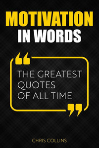 Motivation in Words: The Greatest Quotes of All Time Motivation in Words: The Greatest Quotes of All Time